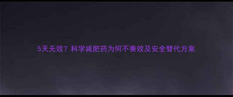 图片 5天无效？科学减肥药为何不奏效及安全替代方案