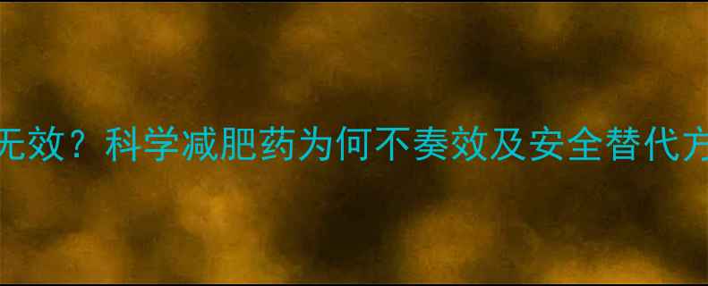 图片 5天无效？科学减肥药为何不奏效及安全替代方案1