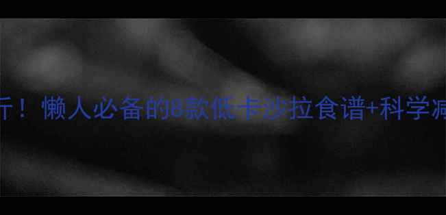 图片 5天瘦5斤！懒人必备的8款低卡沙拉食谱+科学减脂指南