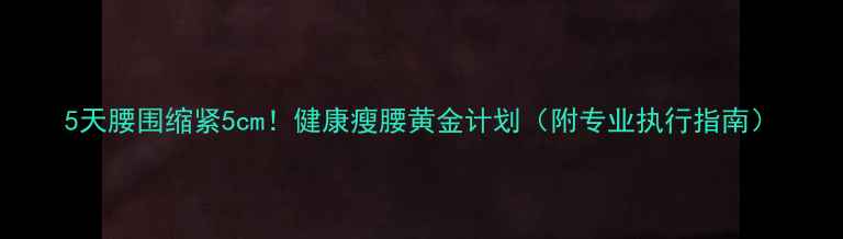 图片 5天腰围缩紧5cm！健康瘦腰黄金计划（附专业执行指南）