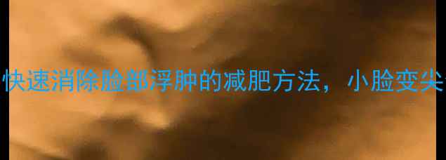 图片 5天见效！快速消除脸部浮肿的减肥方法，小脸变尖全攻略✨2