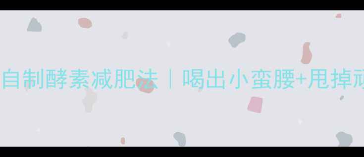 图片 5天见效！自制酵素减肥法｜喝出小蛮腰+甩掉顽固脂肪✨
