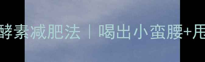图片 5天见效！自制酵素减肥法｜喝出小蛮腰+甩掉顽固脂肪✨1