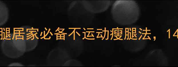 图片 5招速效瘦小腿居家必备不运动瘦腿法，14天腿围小3cm
