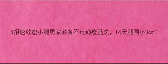 图片 5招速效瘦小腿居家必备不运动瘦腿法，14天腿围小3cm1
