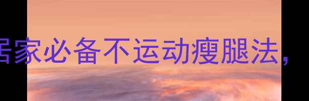 图片 5招速效瘦小腿居家必备不运动瘦腿法，14天腿围小3cm2
