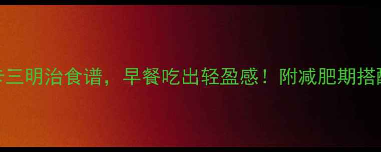 图片 5款低卡三明治食谱，早餐吃出轻盈感！附减肥期搭配技巧1