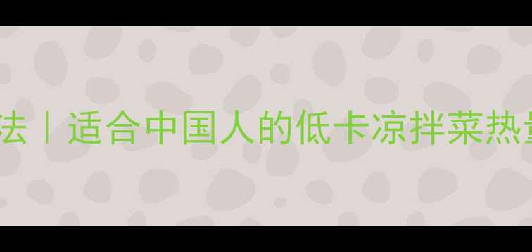 图片 5款最减肥的凉拌菜做法｜适合中国人的低卡凉拌菜热量清单（附具体搭配）
