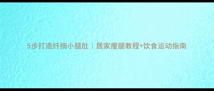 图片 5步打造纤细小腿肚｜居家瘦腿教程+饮食运动指南