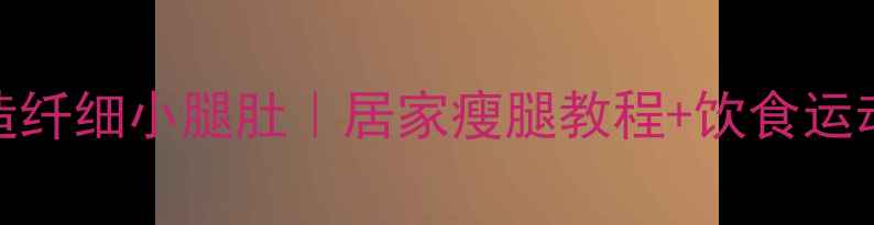 图片 5步打造纤细小腿肚｜居家瘦腿教程+饮食运动指南1
