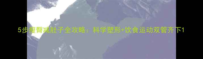 图片 5步瘦臀减肚子全攻略：科学塑形+饮食运动双管齐下1