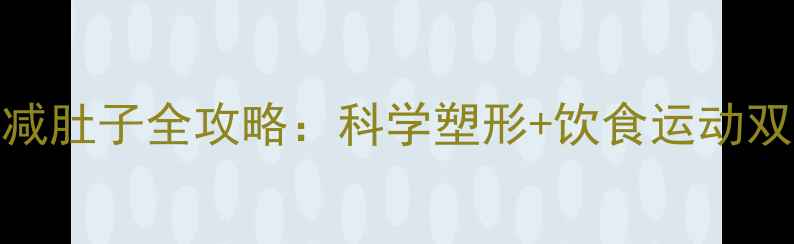 图片 5步瘦臀减肚子全攻略：科学塑形+饮食运动双管齐下2