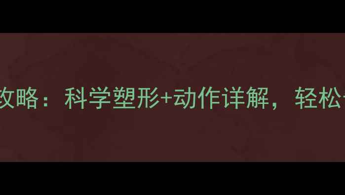 图片 5步高效减背赘肉攻略：科学塑形+动作详解，轻松告别蝴蝶袖和厚背