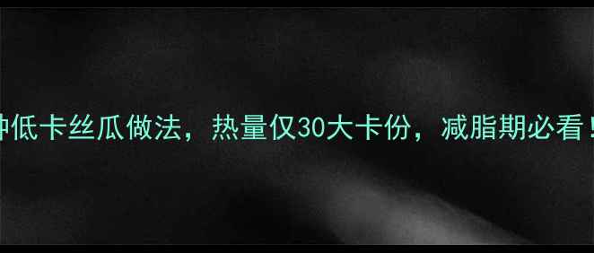图片 5种低卡丝瓜做法，热量仅30大卡份，减脂期必看！1