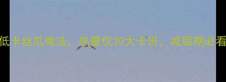 图片 5种低卡丝瓜做法，热量仅30大卡份，减脂期必看！2