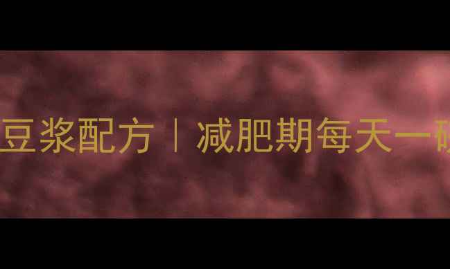 图片 5种低卡五谷豆浆配方｜减肥期每天一碗不饿还能瘦