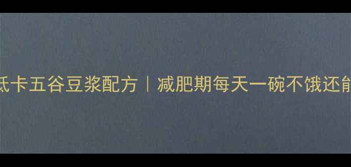 图片 5种低卡五谷豆浆配方｜减肥期每天一碗不饿还能瘦2