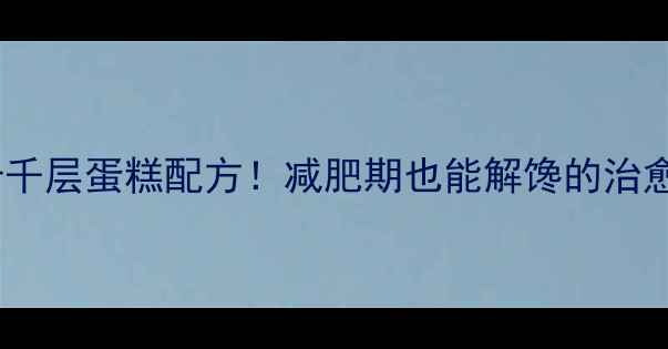 图片 5种低卡千层蛋糕配方！减肥期也能解馋的治愈系甜品
