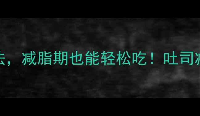 图片 5种低卡吐司吃法，减脂期也能轻松吃！吐司减脂全攻略🍞💪1