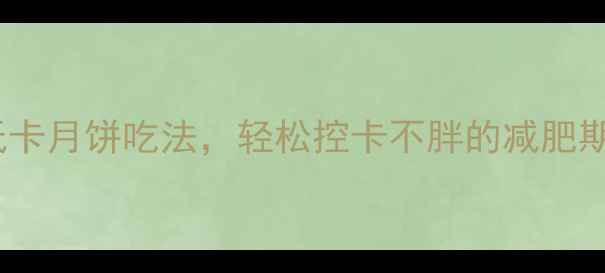 图片 5种低卡月饼吃法，轻松控卡不胖的减肥期攻略