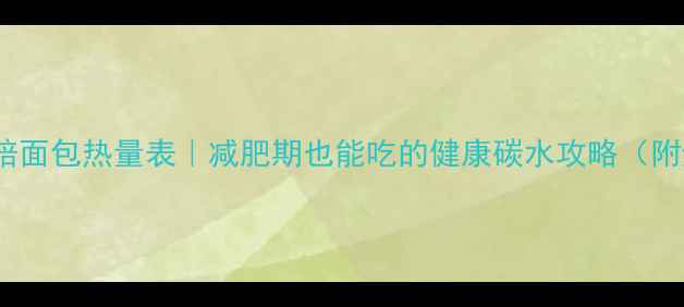 图片 5种低卡烘焙面包热量表｜减肥期也能吃的健康碳水攻略（附避坑指南）