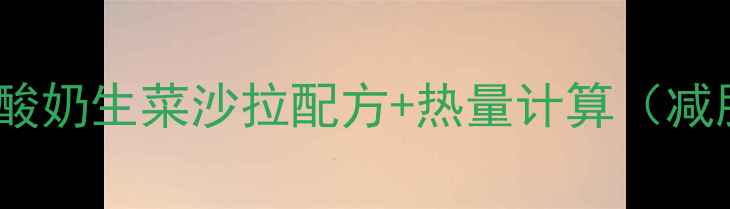 图片 5种低卡酸奶生菜沙拉配方+热量计算（减肥必看）