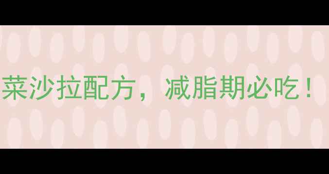图片 5种低卡高纤维水果蔬菜沙拉配方，减脂期必吃！营养师推荐搭配指南1