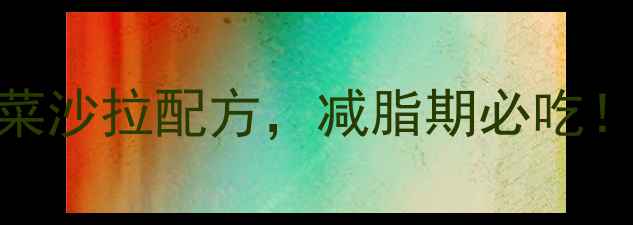 图片 5种低卡高纤维水果蔬菜沙拉配方，减脂期必吃！营养师推荐搭配指南2