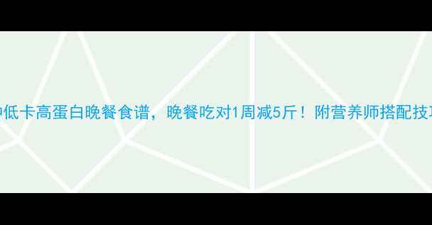 图片 5种低卡高蛋白晚餐食谱，晚餐吃对1周减5斤！附营养师搭配技巧2