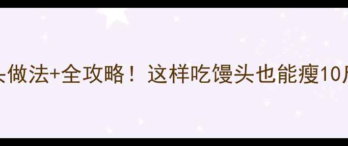 图片 5种低热量馒头做法+全攻略！这样吃馒头也能瘦10斤的减肥秘诀1