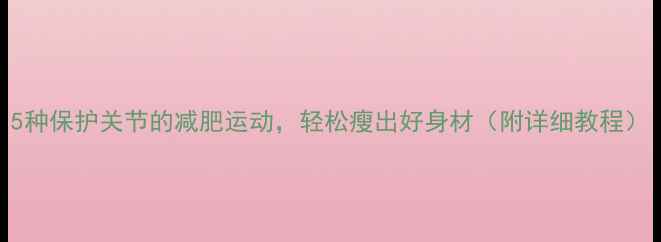 图片 5种保护关节的减肥运动，轻松瘦出好身材（附详细教程）