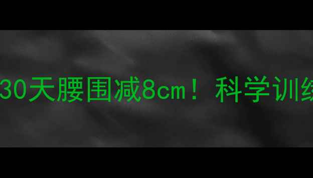 图片 5种高效减腹运动，30天腰围减8cm！科学训练指南与避坑要点全