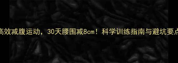 图片 5种高效减腹运动，30天腰围减8cm！科学训练指南与避坑要点全2