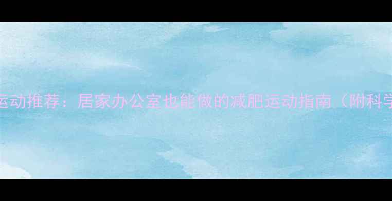 图片 5种高效燃脂运动推荐：居家办公室也能做的减肥运动指南（附科学训练计划）2