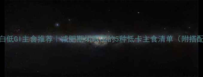 图片 5种高蛋白低GI主食推荐｜减肥期闭眼囤的5种低卡主食清单（附搭配公式）2