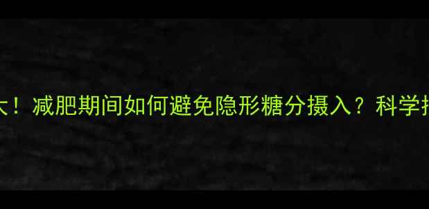 图片 600ml可乐热量大！减肥期间如何避免隐形糖分摄入？科学控糖指南来了！2