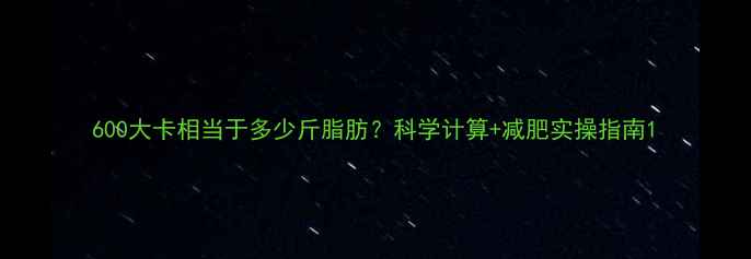 图片 600大卡相当于多少斤脂肪？科学计算+减肥实操指南1