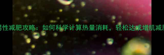 图片 60公斤男性减肥攻略：如何科学计算热量消耗，轻松达成增肌减脂目标？