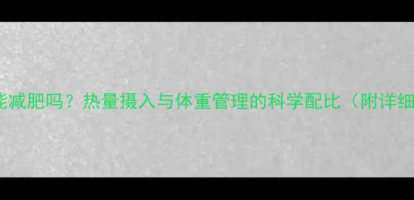 图片 663千卡天能减肥吗？热量摄入与体重管理的科学配比（附详细饮食方案）
