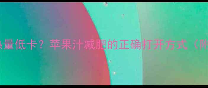 图片 6个苹果榨汁热量低卡？苹果汁减肥的正确打开方式（附热量计算表）