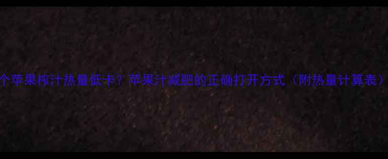 图片 6个苹果榨汁热量低卡？苹果汁减肥的正确打开方式（附热量计算表）2