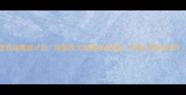 图片 6周高效瘦腿计划｜顽固性大象腿自救指南（附每日跟练动作）1