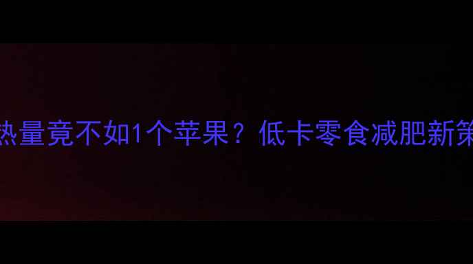图片 6块趣多多的热量竟不如1个苹果？低卡零食减肥新策略大公开！1