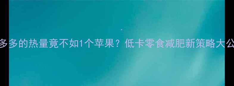 图片 6块趣多多的热量竟不如1个苹果？低卡零食减肥新策略大公开！2
