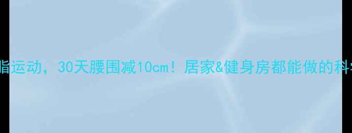 图片 6种高效燃脂运动，30天腰围减10cm！居家&健身房都能做的科学减肥计划