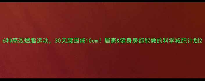 图片 6种高效燃脂运动，30天腰围减10cm！居家&健身房都能做的科学减肥计划2