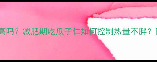 图片 75克瓜子仁热量高吗？减肥期吃瓜子仁如何控制热量不胖？附每日摄入指南1