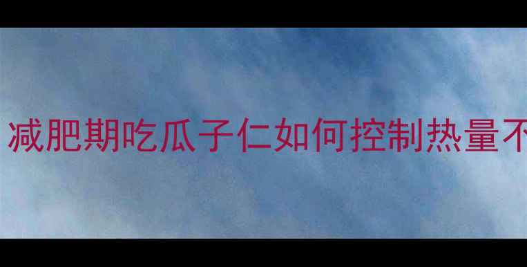 图片 75克瓜子仁热量高吗？减肥期吃瓜子仁如何控制热量不胖？附每日摄入指南2