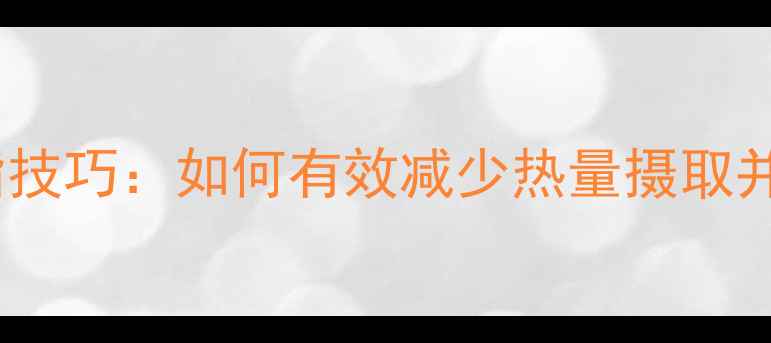 图片 7个科学减脂技巧：如何有效减少热量摄取并轻松瘦下来