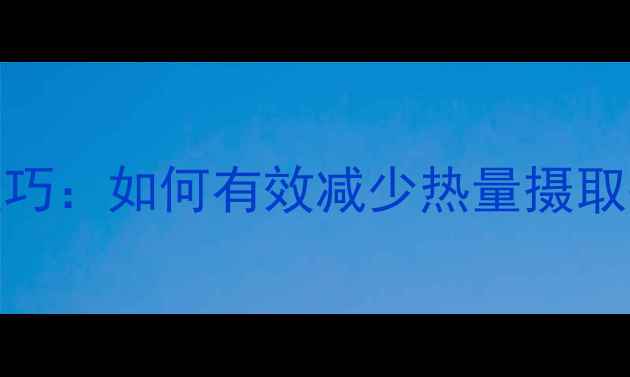 图片 7个科学减脂技巧：如何有效减少热量摄取并轻松瘦下来2